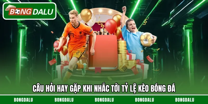 Câu hỏi hay gặp khi nhắc tới tỷ lệ kèo bóng đá