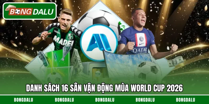 Danh sách 16 sân vận động mùa World Cup 2026