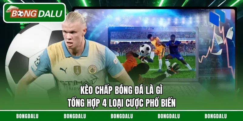 Kèo Chấp Bóng Đá Là Gì – Tổng Hợp 4 Loại Cược Phổ Biến