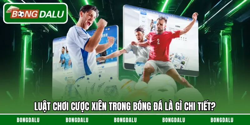 Luật chơi cược xiên trong bóng đá là gì chi tiết?