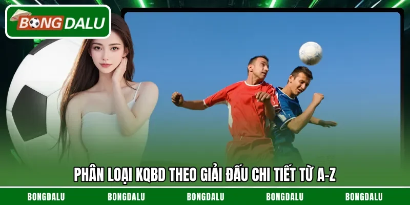 Phân loại KQBD theo giải đấu chi tiết từ A-Z